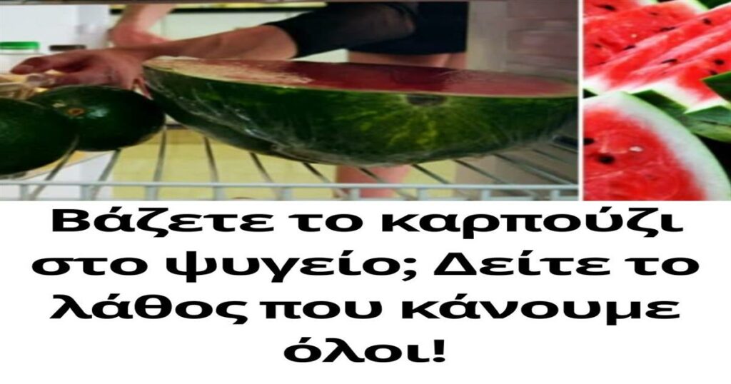 Βάζετε το καρπούζι στο ψυγείο; Δείτε το λάθος που κάνουμε όλοι